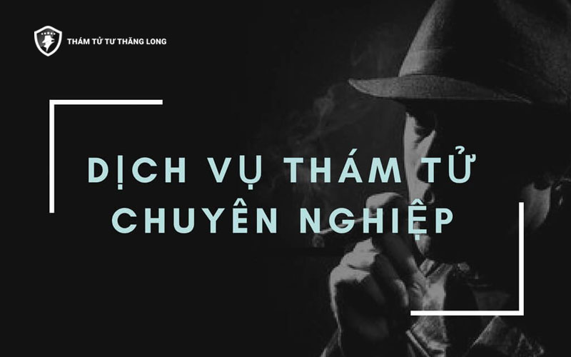 Vì sao nên sử dụng dịch vụ tại công ty thám tử tư Thăng Long